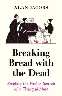 Image of Breaking Bread with the Dead : Reading the Past in Search of a Tranquil Mind