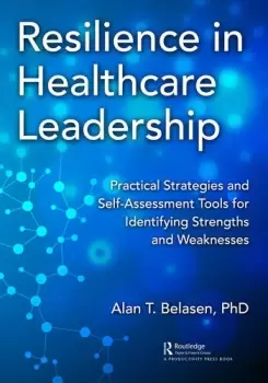 Image of Resilience in Healthcare LeadershipPractical Strategies and Self-Assessment Tools for Identifying Strengths and Weaknesses