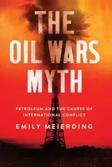 Image of The Oil Wars Myth : Petroleum and the Causes of International Conflict