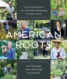 Image of American Roots : Lessons and Inspiration from the Designers Reimagining Our Home Gardens