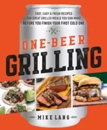 Image of One-Beer Grilling : Fast, Easy, and Fresh Formulas for Great Grilled Meals You Can Make Before You Finish Your First Cold One