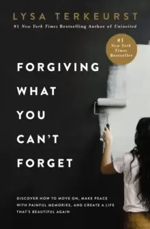 Image of Forgiving What You Can't Forget : Discover How to Move On, Make Peace with Painful Memories, and Create a Life That's Beautiful Again