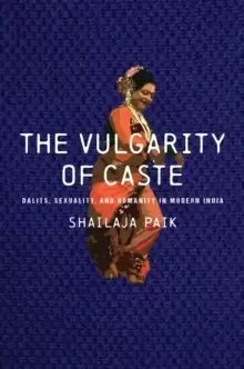 Image of The Vulgarity of Caste : Dalits, Sexuality, and Humanity in Modern India