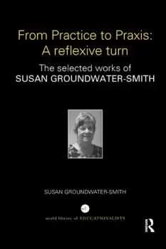 Image of From Practice to Praxis: A reflexive turnThe selected works of Susan Groundwater-Smith