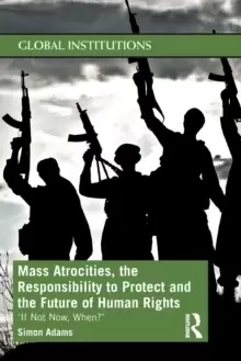 Image of Mass Atrocities, the Responsibility to Protect and the Future of Human Rights : 'If Not Now, When?'