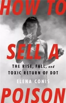 Image of How to Sell a Poison : The Rise, Fall, and Toxic Return of DDT