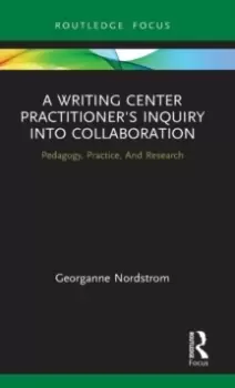 Image of A Writing Center Practitioner's Inquiry into Collaboration : Pedagogy, Practice, And Research