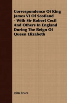 Image of Correspondence of King James Vi of Scotland - with Sir Robert Cecil and Oth by John Bruce Paperback