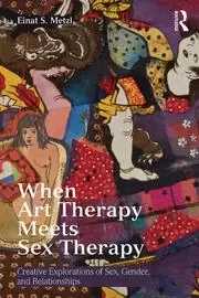 Image of When Art Therapy Meets Sex Therapy Creative Explorations of Sex Gender and Relationships