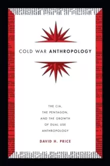 Image of Cold War Anthropology : The CIA, the Pentagon, and the Growth of Dual Use Anthropology