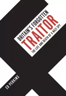Image of Britain's Forgotten Traitor : The Life and Death of a Nazi Spy