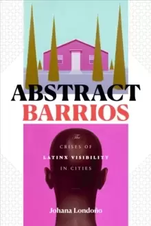 Image of Abstract Barrios : The Crises of Latinx Visibility in Cities