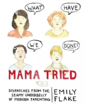 Image of mama tried dispatches from the seamy underbelly of modern parenting