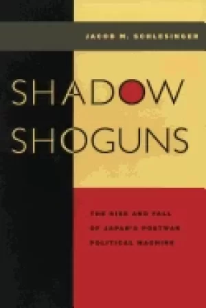 Image of shadow shoguns the rise and fall of japans postwar political machine