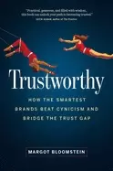 Image of trustworthy how the smartest brands beat cynicism and bridge the trust gap