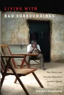 Image of Living with Bad Surroundings : War, History, and Everyday Moments in Northern Uganda