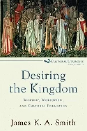 Image of desiring the kingdom worship worldview and cultural formation