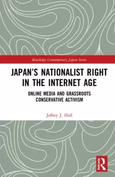 Image of Japans Nationalist Right in the Internet AgeOnline Media and Grassroots Conservative Activism