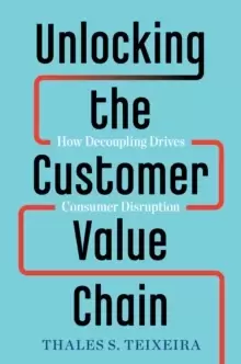 Image of Unlocking the Customer Value Chain : How Decoupling Drives Consumer Disruption