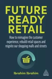 Image of Future-Ready Retail : How to Reimagine the Customer Experience, Rebuild Retail Spaces and Reignite our Shopping Malls and Streets