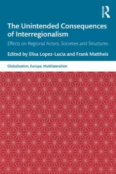 Image of The Unintended Consequences of InterregionalismEffects on Regional Actors Societies and Structures
