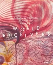 Image of World Receivers : Georgiana Houghton - Hilma af Klint - Emma Kunz