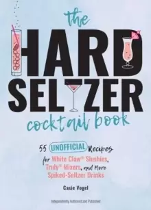 Image of The Hard Seltzer Cocktail Book : 50 Unofficial Recipes For White Claw Slushies, Truly Mixers, and More Spiked-Seltzer Drinks.