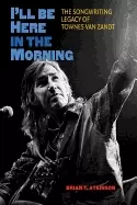 Image of ill be here in the morning the songwriting legacy of townes van zandt