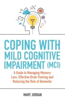 Image of Coping with Mild Cognitive Impairment (MCI) : A Guide to Managing Memory Loss, Effective Brain Training and Reducing the Risk of Dementia
