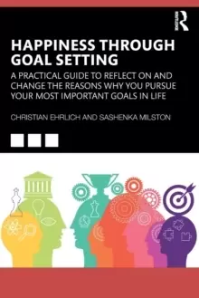 Image of Happiness Through Goal Setting : A Practical Guide to Reflect on and Change the Reasons Why You Pursue Your Most Important Goals in Life
