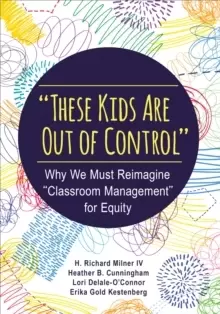 Image of "These Kids Are Out of Control" : Why We Must Reimagine "Classroom Management" for Equity