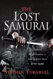 Image of The Lost Samurai : Japanese Mercenaries in South East Asia, 1593-1688