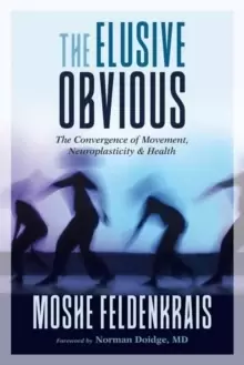 Image of The Elusive Obvious : The Convergence of Movement, Neuroplasticity, and Health