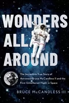 Image of Wonders All Around : The Incredible True Story of Astronaut Bruce McCandless II and the First Untethered Flight in Space