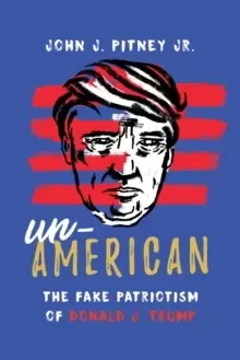 Image of Un-American : The Fake Patriotism of Donald J. Trump