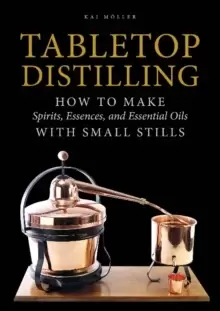 Image of Tabletop Distilling: How to make Spirits, Essences and Essential Oils with Small Stills