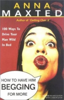 Image of How to Have Him Begging for More by Anna Maxted and Cosmopolitan Book