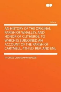 Image of History of the Original Parish of Whalley and Honor of Clitheroe to Which by Thomas Dunham Whitaker Paperback