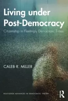 Image of Living under Post-Democracy : Citizenship in Fleetingly Democratic Times