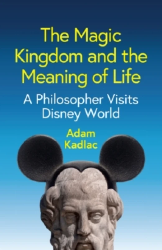 Image of The Magic Kingdom and the Meaning of Life : A Philosopher Visits Disney World Hardback