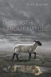Image of The Truth about Nature : Environmentalism in the Era of Post-truth Politics and Platform Capitalism