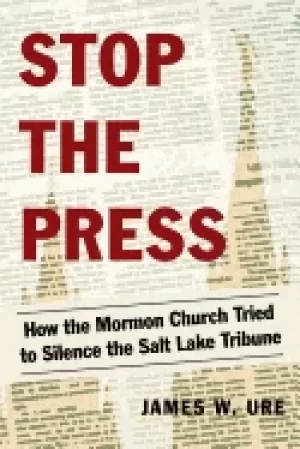 Image of stop the press how the mormon church tried to silence the salt lake tribune