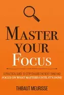 Image of master your focus a practical guide to stop chasing the next thing and focu