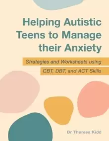 Image of Helping Autistic Teens to Manage their Anxiety : Strategies and Worksheets using CBT, DBT, and ACT Skills