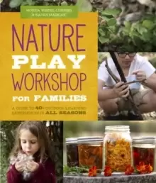 Image of Nature Play Workshop for Families : A Guide to 40+ Outdoor Learning Experiences in All Seasons