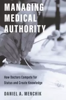 Image of Managing Medical Authority : How Doctors Compete for Status and Create Knowledge