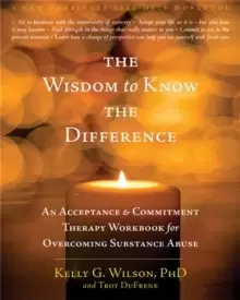 Image of The Wisdom to Know the Difference : An Acceptance and Commitment Therapy Workbook for Overcoming Substance Abuse