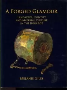 Image of A Forged Glamour : Landscape, Identity and Material Culture in the Iron Age
