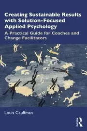 Image of Creating Sustainable Results with Solution-Focused Applied Psychology A Practical Guide for Coaches and Change Facilitators