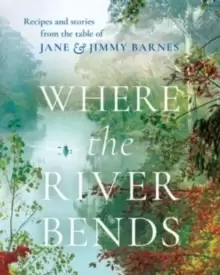 Image of Where the River Bends : Recipes and stories from the table of Jane and Jimmy Barnes